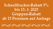 Schnellbucher-Rabatt 5% bis 15. 3. 2025. Gruppen-Rabatt ab 15 Personen auf Anfrage